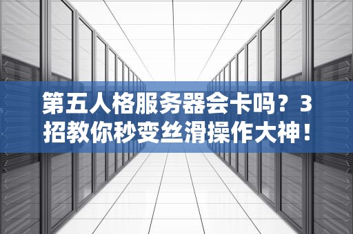 第五人格服务器会卡吗？3招教你秒变丝滑操作大神！