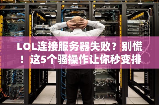 LOL连接服务器失败？别慌！这5个骚操作让你秒变排位战神！
