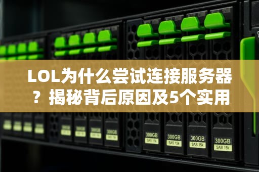 LOL为什么尝试连接服务器？揭秘背后原因及5个实用解决技巧！