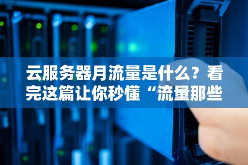 云服务器月流量是什么？看完这篇让你秒懂“流量那些事儿”！