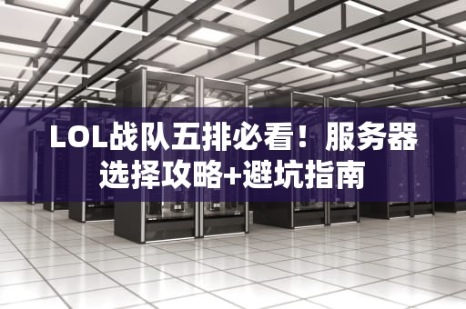 LOL战队五排必看！服务器选择攻略+避坑指南