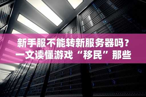新手服不能转新服务器吗？一文读懂游戏“移民”那些事儿！
