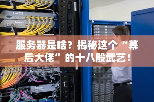 服务器是啥？揭秘这个“幕后大佬”的十八般武艺！