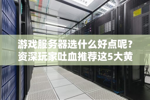 游戏服务器选什么好点呢？资深玩家吐血推荐这5大黄金法则！