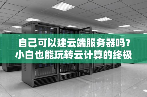自己可以建云端服务器吗？小白也能玩转云计算的终极指南！
