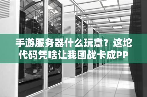 手游服务器什么玩意？这坨代码凭啥让我团战卡成PPT？