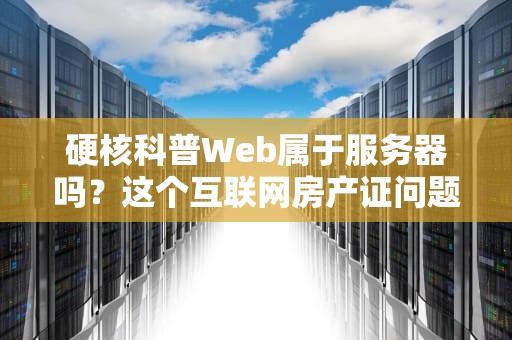 硬核科普Web属于服务器吗？这个互联网房产证问题终于说清楚了！