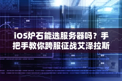 iOS炉石能选服务器吗？手把手教你跨服征战艾泽拉斯！