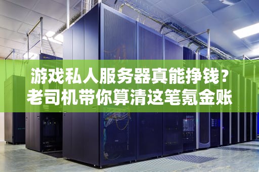 游戏私人服务器真能挣钱？老司机带你算清这笔氪金账！