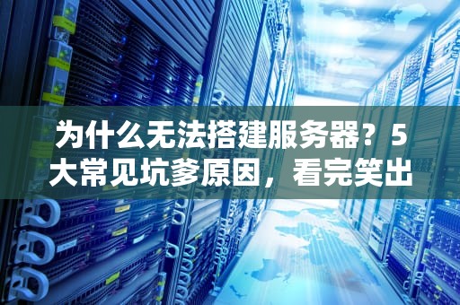 为什么无法搭建服务器？5大常见坑爹原因，看完笑出猪叫！