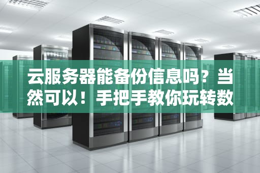 云服务器能备份信息吗？当然可以！手把手教你玩转数据安全