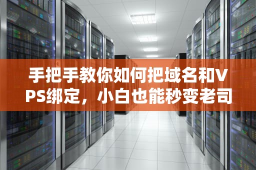 手把手教你如何把域名和VPS绑定，小白也能秒变老司机！
