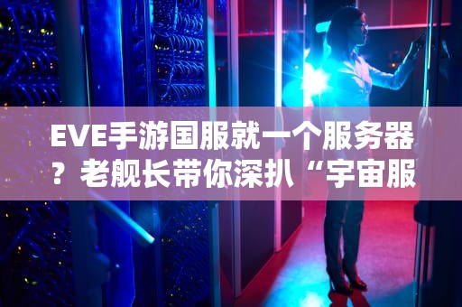 EVE手游国服就一个服务器？老舰长带你深扒“宇宙服”那些事儿！