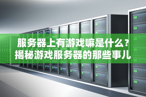 服务器上有游戏嘛是什么？揭秘游戏服务器的那些事儿！