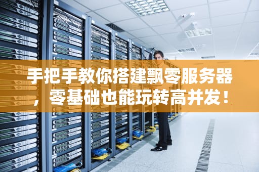 手把手教你搭建飘零服务器，零基础也能玩转高并发！
