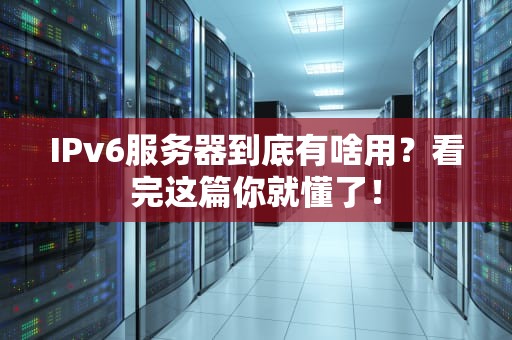 IPv6服务器到底有啥用？看完这篇你就懂了！