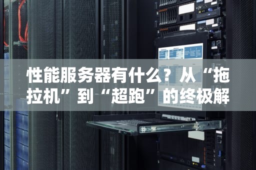 性能服务器有什么？从“拖拉机”到“超跑”的终极解析！