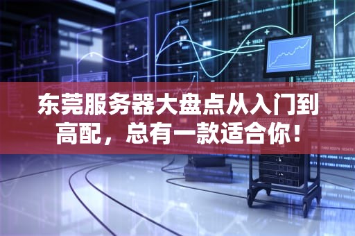东莞服务器大盘点从入门到高配，总有一款适合你！
