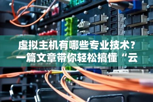 虚拟主机有哪些专业技术？一篇文章带你轻松搞懂“云端小窝”的奥秘！