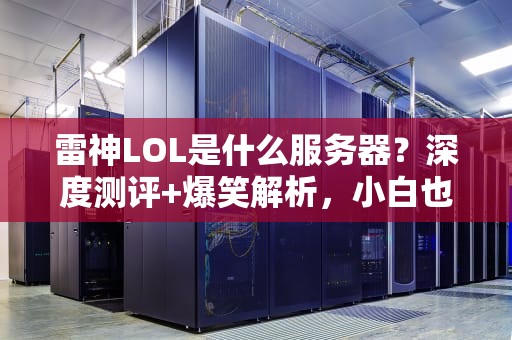 雷神LOL是什么服务器？深度测评+爆笑解析，小白也能秒懂！