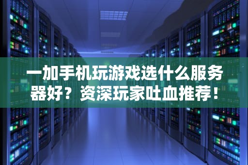 一加手机玩游戏选什么服务器好？资深玩家吐血推荐！
