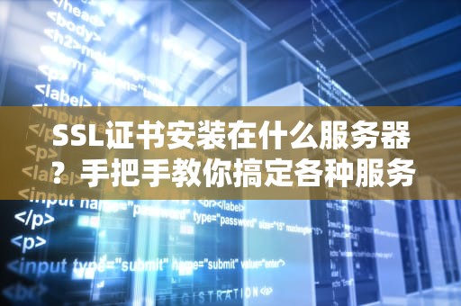 SSL证书安装在什么服务器？手把手教你搞定各种服务器配置！