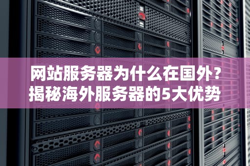 网站服务器为什么在国外？揭秘海外服务器的5大优势与适用场景