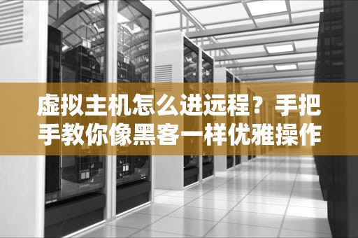 虚拟主机怎么进远程？手把手教你像黑客一样优雅操作！
