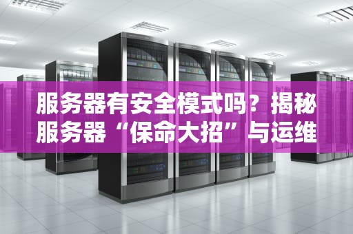 服务器有安全模式吗？揭秘服务器“保命大招”与运维骚操作
