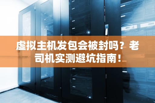 虚拟主机发包会被封吗？老司机实测避坑指南！