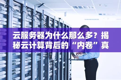 云服务器为什么那么多？揭秘云计算背后的“内卷”真相！