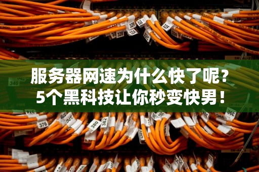 服务器网速为什么快了呢？5个黑科技让你秒变快男！