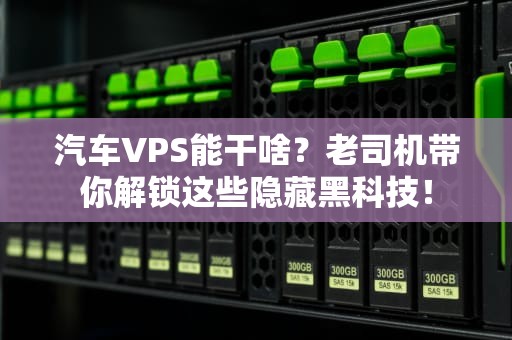 汽车VPS能干啥？老司机带你解锁这些隐藏黑科技！