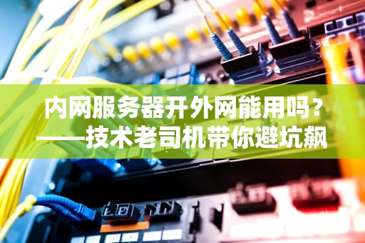 内网服务器开外网能用吗？——技术老司机带你避坑飙车！