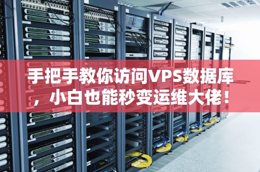 手把手教你访问VPS数据库，小白也能秒变运维大佬！