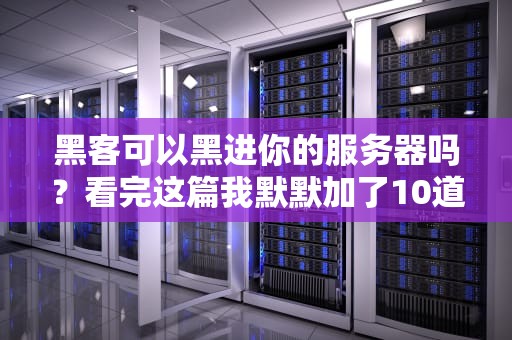 黑客可以黑进你的服务器吗？看完这篇我默默加了10道防火墙！