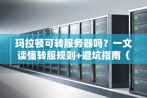 玛拉顿可转服务器吗？一文读懂转服规则+避坑指南（附幽默测评）