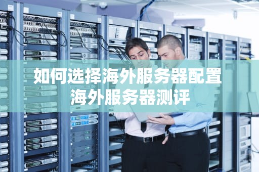如何选择海外服务器配置 海外服务器测评