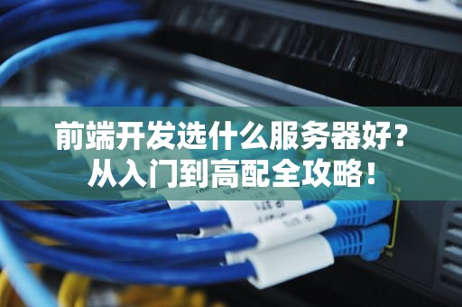 前端开发选什么服务器好？从入门到高配全攻略！