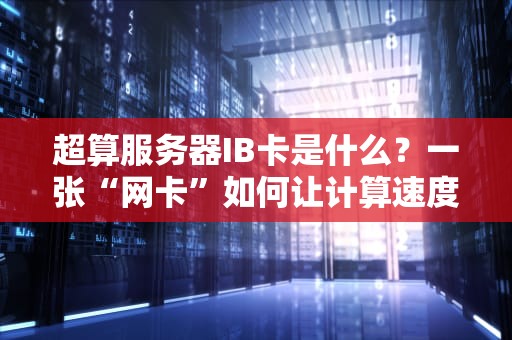 超算服务器IB卡是什么？一张“网卡”如何让计算速度飞起来？
