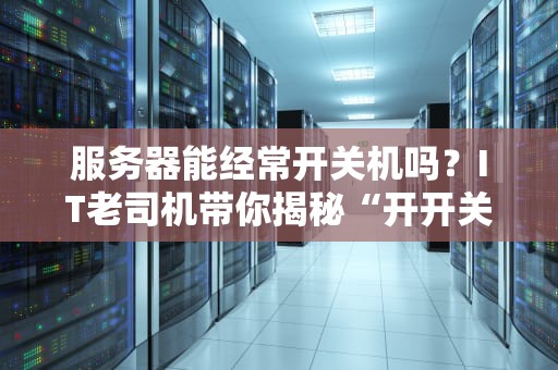 服务器能经常开关机吗？IT老司机带你揭秘“开开关关”的真相！