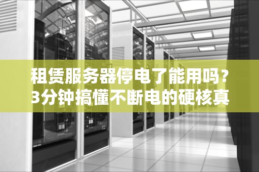 租赁服务器停电了能用吗？3分钟搞懂不断电的硬核真相！