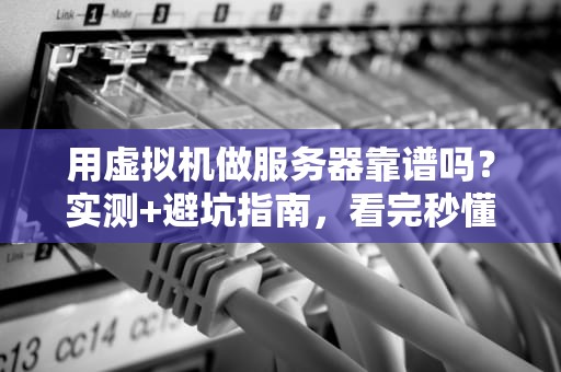 用虚拟机做服务器靠谱吗？实测+避坑指南，看完秒懂！