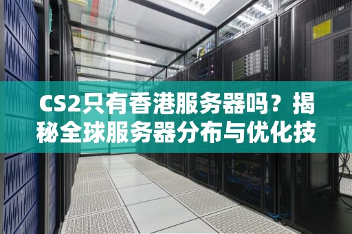 CS2只有香港服务器吗？揭秘全球服务器分布与优化技巧！