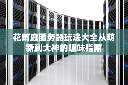 花雨庭服务器玩法大全从萌新到大神的趣味指南