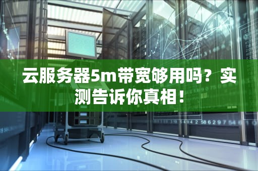 云服务器5m带宽够用吗？实测告诉你真相！