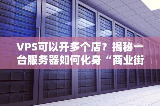 VPS可以开多个店？揭秘一台服务器如何化身“商业街”的骚操作！