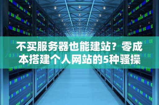 不买服务器也能建站？零成本搭建个人网站的5种骚操作！