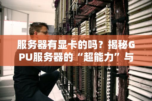 服务器有显卡的吗？揭秘GPU服务器的“超能力”与选购避坑指南！