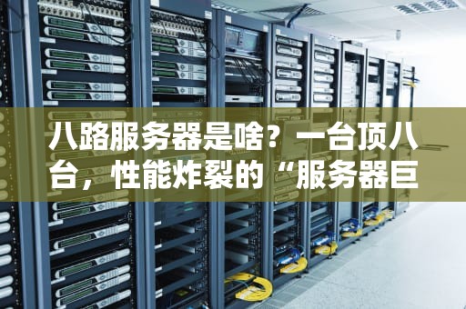 八路服务器是啥？一台顶八台，性能炸裂的“服务器巨无霸”！